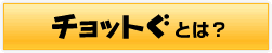 チョットぐとは？