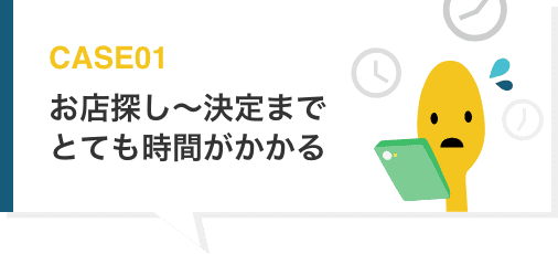 CASE01 お店探し〜決定までとても時間がかかる