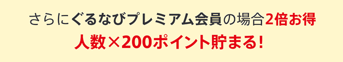 さらにぐるなびプレミアム会員の場合2倍お得 人数x200ポイント貯まる!
